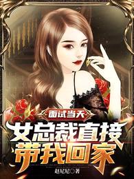 面试当天,女总裁直接带我回家