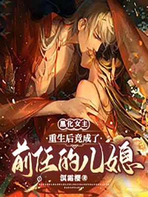 黑化女主:重生后竟成了前任的儿媳